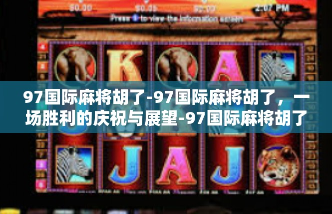 97国际麻将胡了-97国际麻将胡了，一场胜利的庆祝与展望-97国际麻将胡了