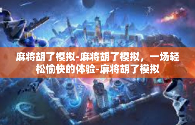 麻将胡了模拟-麻将胡了模拟，一场轻松愉快的体验-麻将胡了模拟