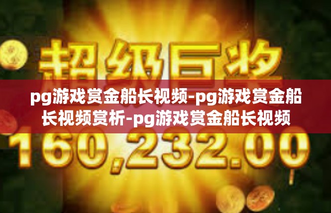 pg游戏赏金船长视频-pg游戏赏金船长视频赏析-pg游戏赏金船长视频