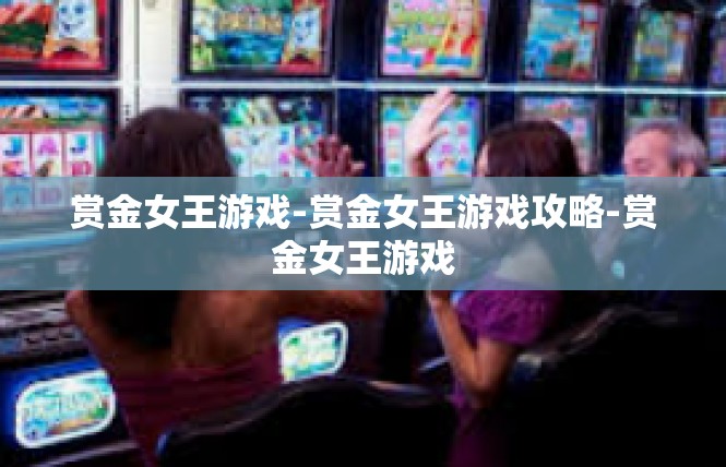 赏金女王游戏-赏金女王游戏攻略-赏金女王游戏