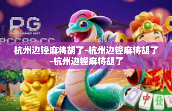 杭州边锋麻将胡了-杭州边锋麻将胡了-杭州边锋麻将胡了