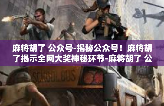 麻将胡了 公众号-揭秘公众号！麻将胡了揭示全网大奖神秘环节-麻将胡了 公众号