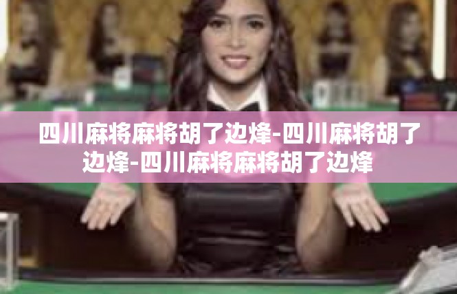 四川麻将麻将胡了边烽-四川麻将胡了边烽-四川麻将麻将胡了边烽