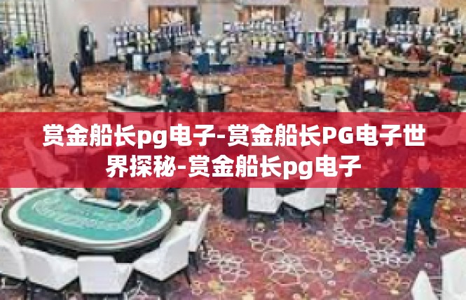 赏金船长pg电子-赏金船长PG电子世界探秘-赏金船长pg电子
