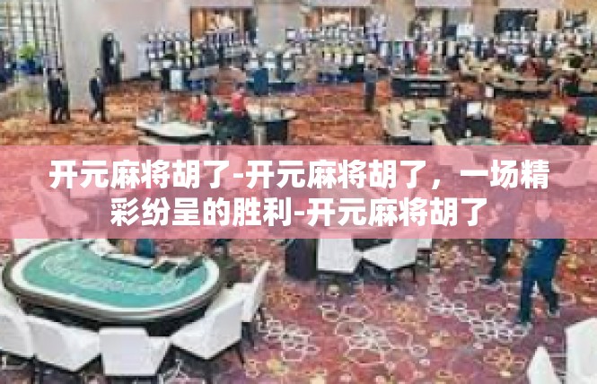 开元麻将胡了-开元麻将胡了，一场精彩纷呈的胜利-开元麻将胡了