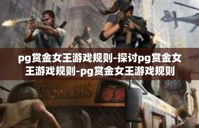 pg赏金女王游戏规则-探讨pg赏金女王游戏规则-pg赏金女王游戏规则