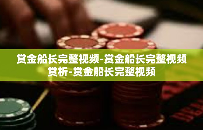 赏金船长完整视频-赏金船长完整视频赏析-赏金船长完整视频