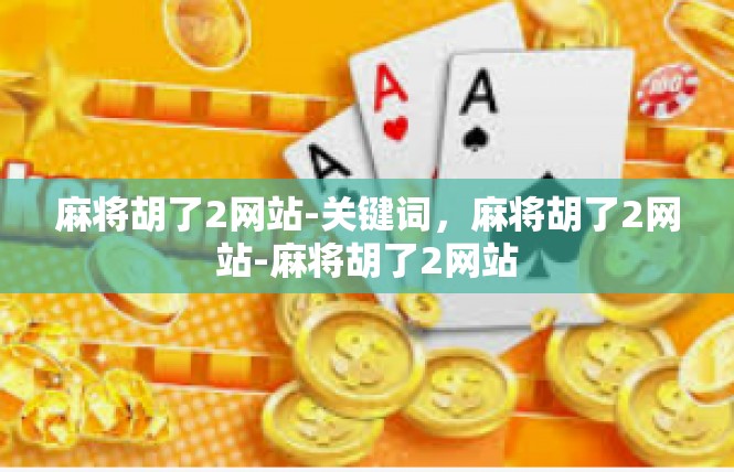 麻将胡了2网站-关键词，麻将胡了2网站-麻将胡了2网站