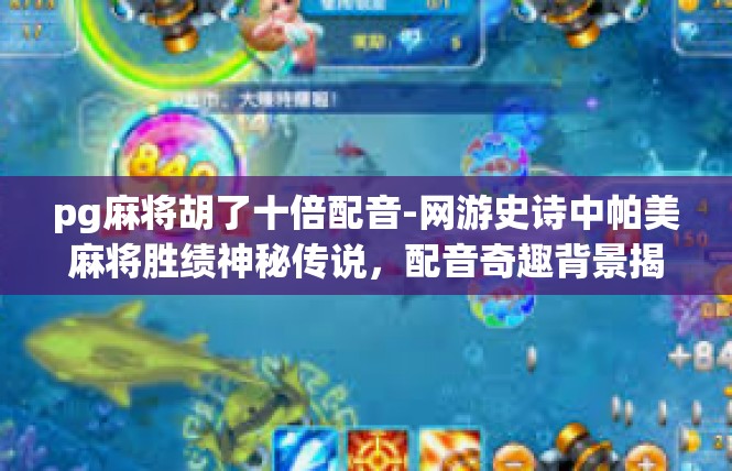 pg麻将胡了十倍配音-网游史诗中帕美麻将胜绩神秘传说，配音奇趣背景揭示-pg麻将胡了十倍配音