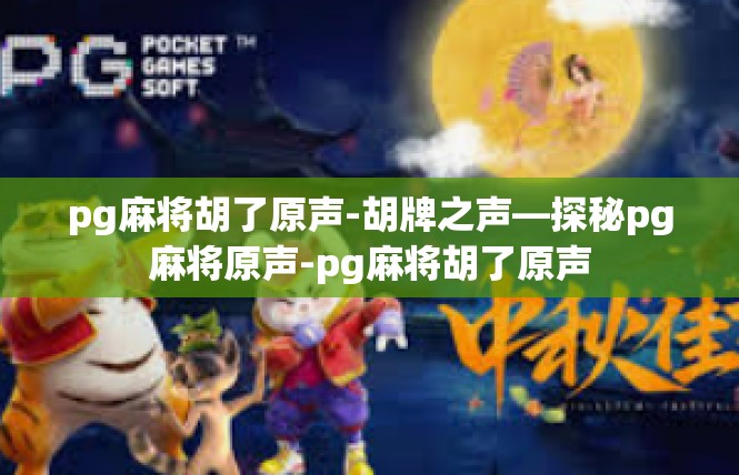pg麻将胡了原声-胡牌之声—探秘pg麻将原声-pg麻将胡了原声