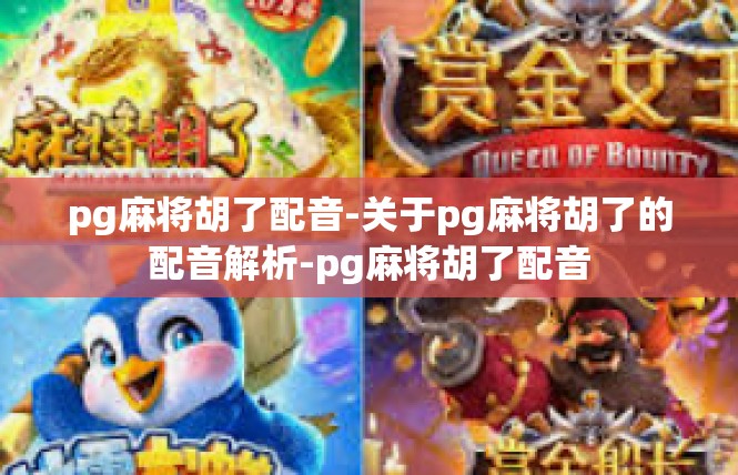 pg麻将胡了配音-关于pg麻将胡了的配音解析-pg麻将胡了配音