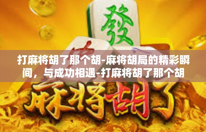 打麻将胡了那个胡-麻将胡局的精彩瞬间，与成功相遇-打麻将胡了那个胡