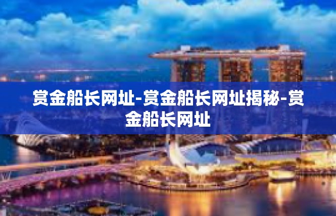 赏金船长网址-赏金船长网址揭秘-赏金船长网址