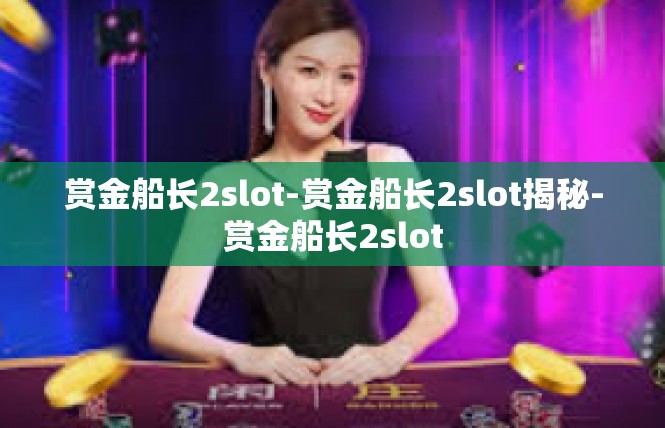 赏金船长2slot-赏金船长2slot揭秘-赏金船长2slot