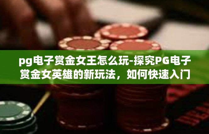 pg电子赏金女王怎么玩-探究PG电子赏金女英雄的新玩法，如何快速入门？pg电子赏金女王怎么玩