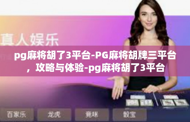 pg麻将胡了3平台-PG麻将胡牌三平台，攻略与体验-pg麻将胡了3平台