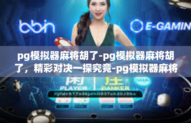 pg模拟器麻将胡了-pg模拟器麻将胡了，精彩对决一探究竟-pg模拟器麻将胡了