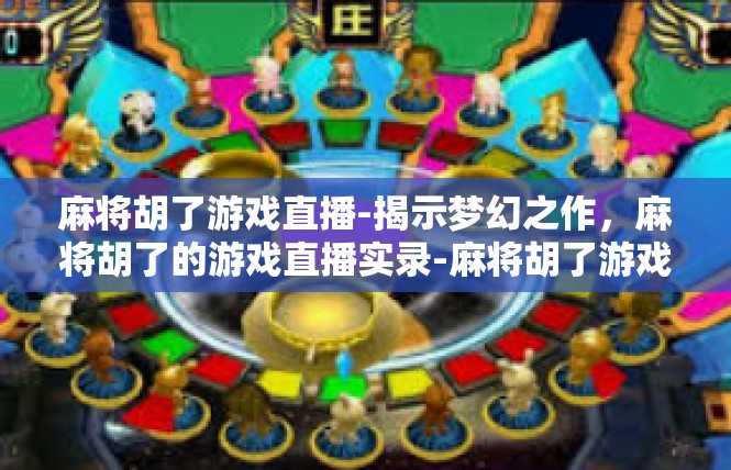 麻将胡了游戏直播-揭示梦幻之作，麻将胡了的游戏直播实录-麻将胡了游戏直播