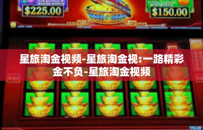 星旅淘金视频-星旅淘金视:一路精彩金不负-星旅淘金视频