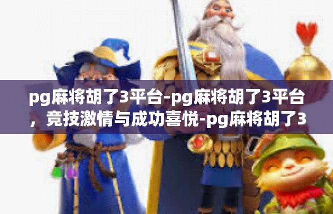 pg麻将胡了3平台-pg麻将胡了3平台，竞技激情与成功喜悦-pg麻将胡了3平台