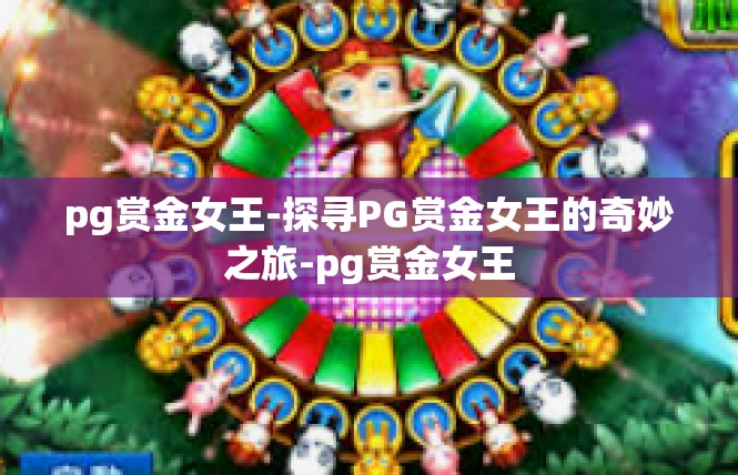 pg赏金女王-探寻PG赏金女王的奇妙之旅-pg赏金女王