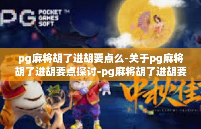 pg麻将胡了进胡要点么-关于pg麻将胡了进胡要点探讨-pg麻将胡了进胡要点么