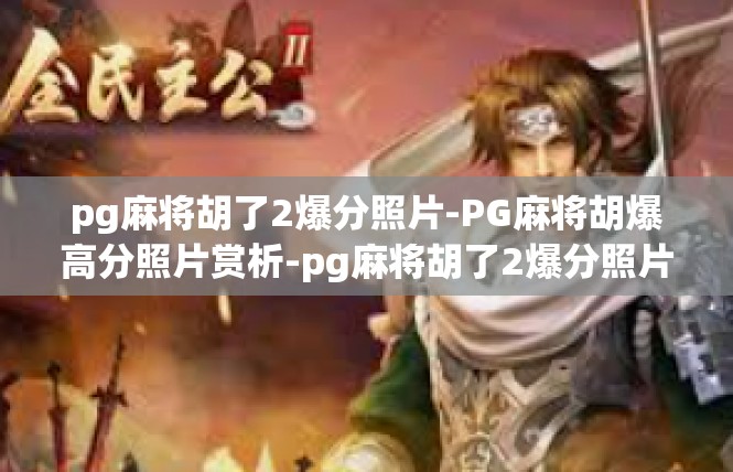 pg麻将胡了2爆分照片-PG麻将胡爆高分照片赏析-pg麻将胡了2爆分照片