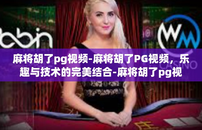 麻将胡了pg视频-麻将胡了PG视频，乐趣与技术的完美结合-麻将胡了pg视频