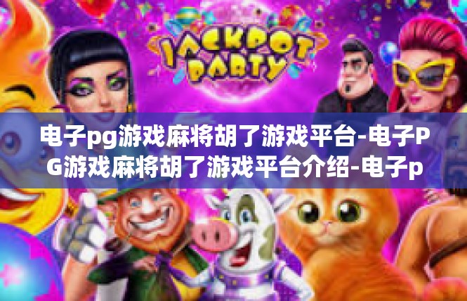 电子pg游戏麻将胡了游戏平台-电子PG游戏麻将胡了游戏平台介绍-电子pg游戏麻将胡了游戏平台