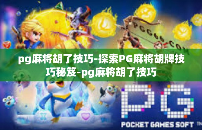 pg麻将胡了技巧-探索PG麻将胡牌技巧秘笈-pg麻将胡了技巧