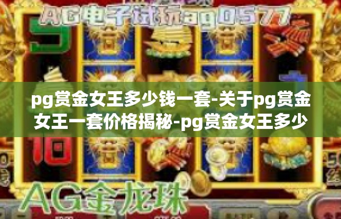 pg赏金女王多少钱一套-关于pg赏金女王一套价格揭秘-pg赏金女王多少钱一套