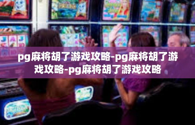 pg麻将胡了游戏攻略-pg麻将胡了游戏攻略-pg麻将胡了游戏攻略