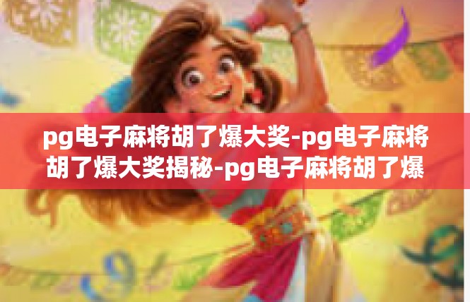 pg电子麻将胡了爆大奖-pg电子麻将胡了爆大奖揭秘-pg电子麻将胡了爆大奖