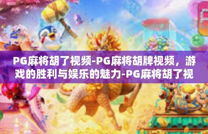 PG麻将胡了视频-PG麻将胡牌视频，游戏的胜利与娱乐的魅力-PG麻将胡了视频