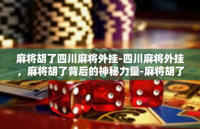 麻将胡了四川麻将外挂-四川麻将外挂，麻将胡了背后的神秘力量-麻将胡了四川麻将外挂
