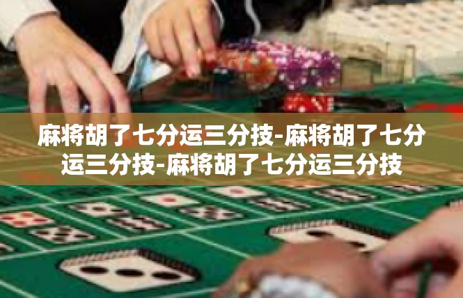 麻将胡了七分运三分技-麻将胡了七分运三分技-麻将胡了七分运三分技
