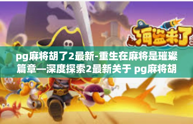 pg麻将胡了2最新-重生在麻将是璀璨篇章—深度探索2最新关于 pg麻将胡的里程碑-pg麻将胡了2最新