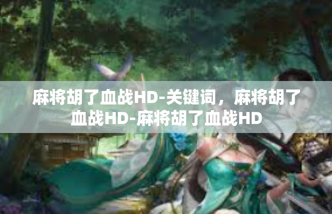 麻将胡了血战HD-关键词，麻将胡了血战HD-麻将胡了血战HD