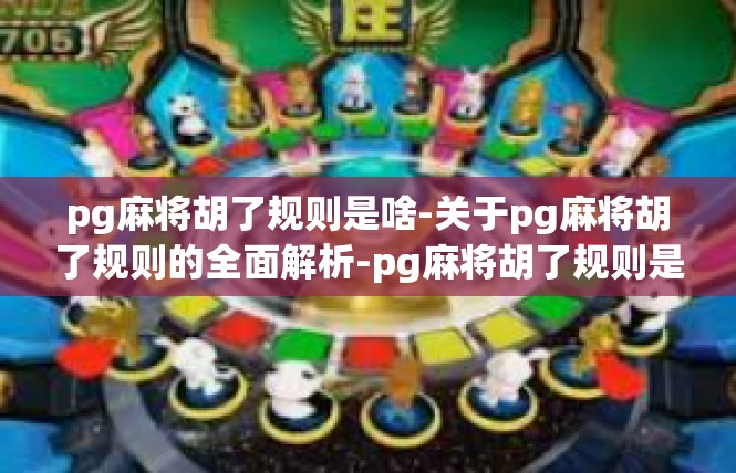 pg麻将胡了规则是啥-关于pg麻将胡了规则的全面解析-pg麻将胡了规则是啥