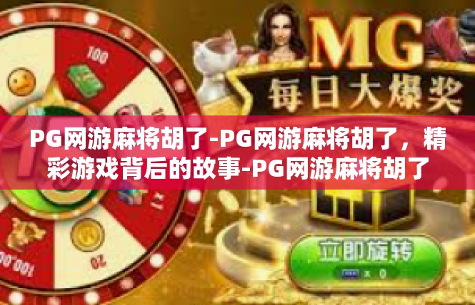 PG网游麻将胡了-PG网游麻将胡了，精彩游戏背后的故事-PG网游麻将胡了