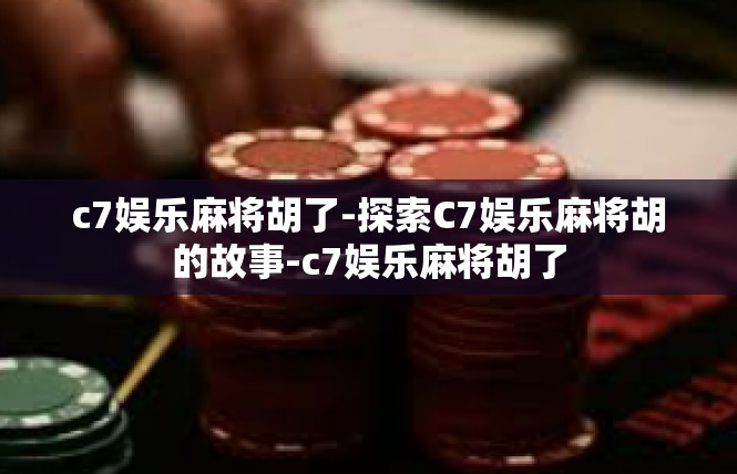 c7娱乐麻将胡了-探索C7娱乐麻将胡的故事-c7娱乐麻将胡了