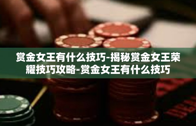 赏金女王有什么技巧-揭秘赏金女王荣耀技巧攻略-赏金女王有什么技巧