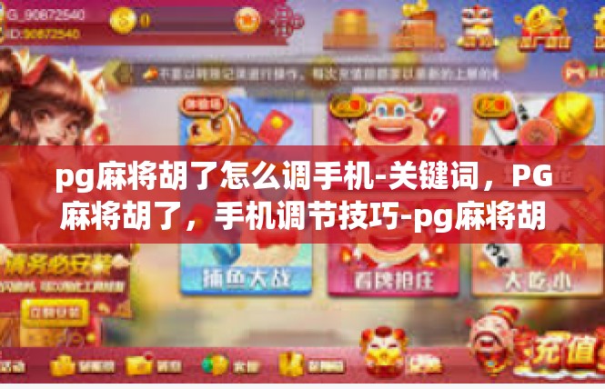 pg麻将胡了怎么调手机-关键词，PG麻将胡了，手机调节技巧-pg麻将胡了怎么调手机