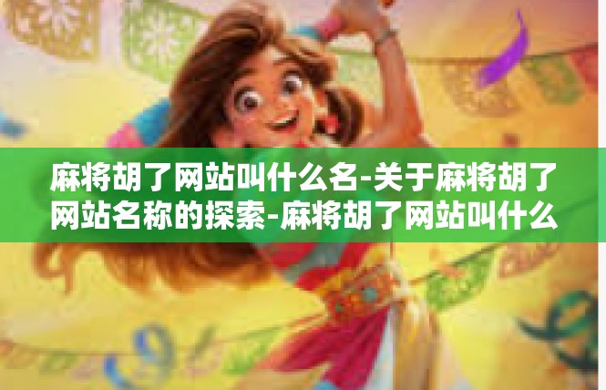 麻将胡了网站叫什么名-关于麻将胡了网站名称的探索-麻将胡了网站叫什么名