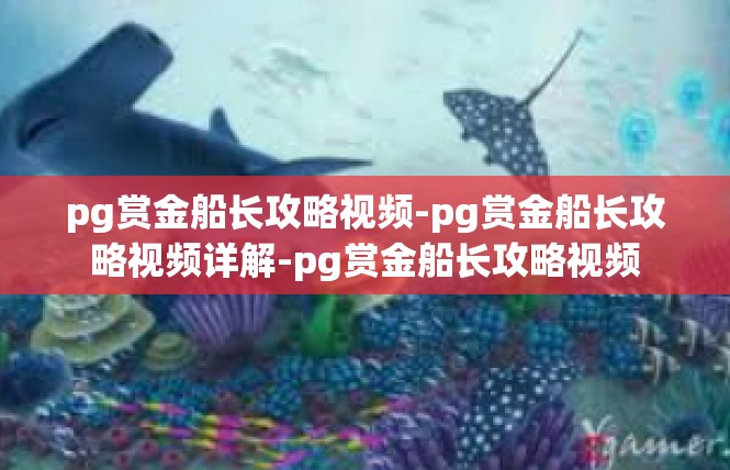 pg赏金船长攻略视频-pg赏金船长攻略视频详解-pg赏金船长攻略视频