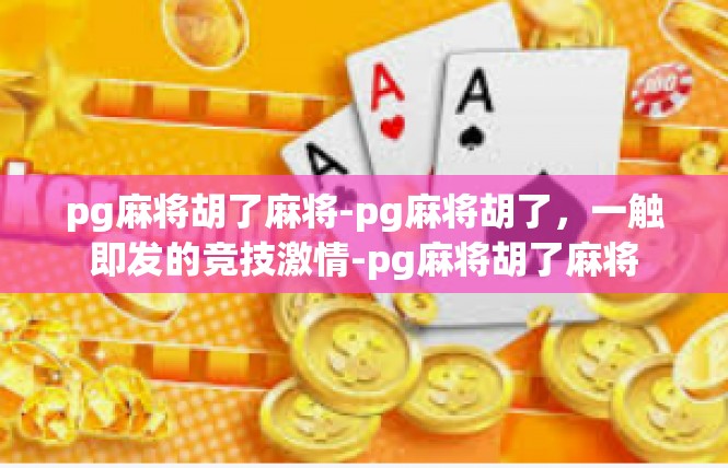 pg麻将胡了麻将-pg麻将胡了，一触即发的竞技激情-pg麻将胡了麻将