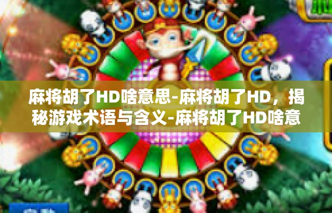麻将胡了HD啥意思-麻将胡了HD，揭秘游戏术语与含义-麻将胡了HD啥意思