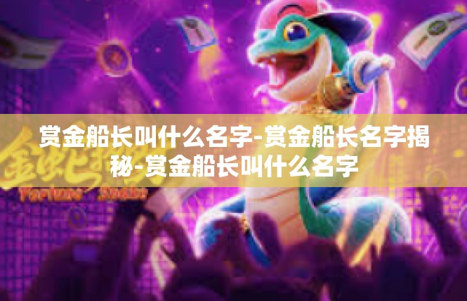 赏金船长叫什么名字-赏金船长名字揭秘-赏金船长叫什么名字