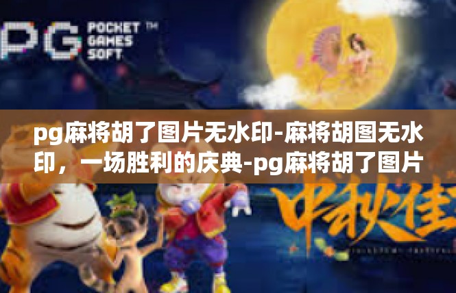 pg麻将胡了图片无水印-麻将胡图无水印，一场胜利的庆典-pg麻将胡了图片无水印