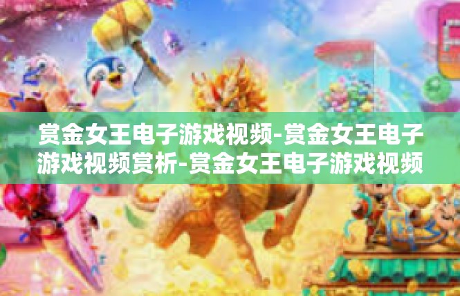 赏金女王电子游戏视频-赏金女王电子游戏视频赏析-赏金女王电子游戏视频
